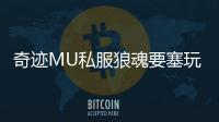 奇迹MU私服狼魂要塞玩法全解析新手必看指南