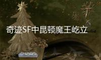 奇迹SF中昆顿魔王屹立不倒的22年传奇背后究竟隐藏着什么秘密